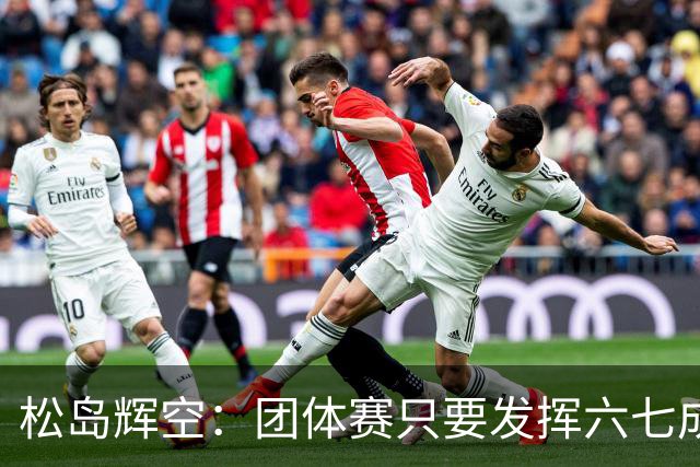 松岛辉空：团体赛只要发挥六七成实力 就能和中国乒乓球队抗衡